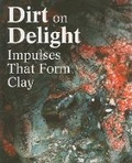 Cover: Dirt on Delight: Impulses That Form Clay - University of Pennsylvania,Institute of Contemporary Art