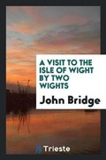 Cover: A Visit to the Isle of Wight by Two Wights - Trieste Publishing