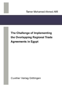 Enlarge image Cover: The Challenge of Implementing the Overlapping Regional Trade Agreements in Egypt - Cuvillier Verlag eBooks