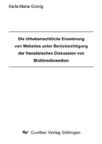 Bild vergrößern Bild: Die Urheberrechtliche Einordnung von Websites unter Berücksichtigung der französischen Diskussion von Multimediawerken - Cuvillier Verlag eBooks