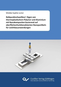 Abbildung von: Reibpunktschweißen/ -fügen von thermoplastischem Polymer und Aluminium mit Nanokompositen basierend auf oberflächenfunktionalisierten Nanopartikeln für Leichtbauanwendungen - Cuvillier Verlag