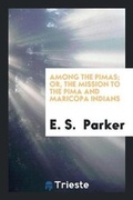 Cover: Among the Pimas; Or, the Mission to the Pima and Maricopa Indians ... - Trieste Publishing
