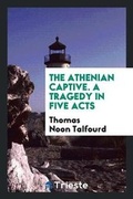 Cover: The Athenian Captive. a Tragedy in Five Acts - Trieste Publishing