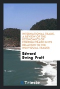 Cover: International Trade. a Review of the Economics of Foreign Trade in Its Relation to the Individual Trader - Trieste Publishing