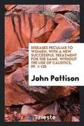 Cover: Diseases Peculiar to Women, with a New Successful Treatment for the Same, Without the Use of Caustics, Pp. 1-135 - Trieste Publishing