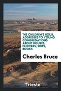 Cover: The Children's Hour, Addresses to Young Congregations about Houses, Flowers, Ships, Books - Trieste Publishing