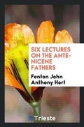 Cover: Six Lectures on the Ante-Nicene Fathers - Trieste Publishing