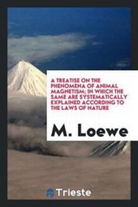Enlarge image Cover: A Treatise on the Phenomena of Animal Magnetism; In Which the Same Are Systematically Explained According to the Laws of Nature - Trieste Publishing