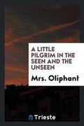 Cover: A Little Pilgrim in the Seen and the Unseen - Trieste Publishing