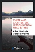 Cover: Cheep and Chatter, Or, Lessons from Field & Tree - Trieste Publishing