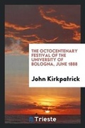 Cover: The Octocentenary Festival of the University of Bologna, June 1888 - Trieste Publishing
