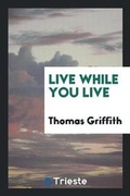 Cover: Live While You Live - Trieste Publishing