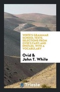 Cover: White's Grammar School Texts. Selections from Ovid's Fasti and Epistles, with a Vocabulary - Trieste Publishing