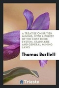 Cover: A Treatise on British Mining; With a Digest of the Cost Book System, Stannarie and General Mining Laws - Trieste Publishing