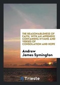 Cover: The Reasonableness of Faith, with an Appendix Containing Hymns and Verses of Consolation and Hope - Trieste Publishing