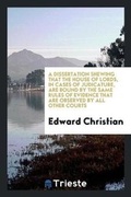 Cover: A Dissertation Shewing That the House of Lords, in Cases of Judicature, Are Bound by the Same Rules of Evidence That Are Observed by All Other Courts - Trieste Publishing