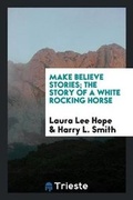 Cover: Make Believe Stories; The Story of a White Rocking Horse - Trieste Publishing