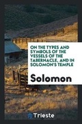 Cover: On the Types and Symbols of the Vessels of the Tabernacle, and in Solomon's ... - Trieste Publishing