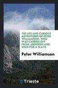 Cover: The Life and Curious Adventures of Peter Williamson, Who Was Carried Off ... - Trieste Publishing
