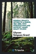 Cover: General Grant's Letters to a Friend, 1861-1880 - Trieste Publishing