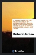 Cover: A Journal of the Life and Religious Labours of Richard Jordan, a Minister of the Gospel in the Society of Friends, Late of Newton, in Gloucester County, New Jersey - Trieste Publishing