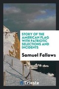 Cover: Story of the American Flag with Patriotic Selections and Incidents - Trieste Publishing