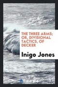 Cover: The Three Arms; Or Divisional Tactics, Tr. and Abridged by I. Jones - Trieste Publishing