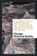 Cover: In Memoriam. Isaac Newton Arnold, Nov. 30,1813-Apr. 24, 1884. Arthur Mason Arnold, May 13, 1858-Apr. 26, 1873. - Trieste Publishing