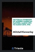 Cover: The Forum Exhibition of Modern American Painters, March 13th to March 25th, 1916 - Trieste Publishing