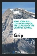 Cover: How John Bull Lost London; Or, the Capture of the Channel Tunnel - Trieste Publishing