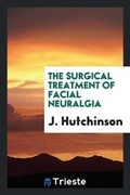 Cover: The Surgical Treatment of Facial Neuralgia - Trieste Publishing