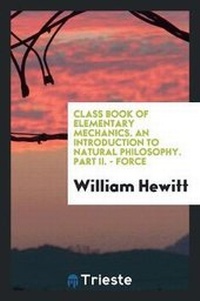 Enlarge image Cover: Class Book of Elementary Mechanics. an Introduction to Natural Philosophy. Part II. - Force - Trieste Publishing