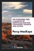 Cover: The Evergreen Tree. a Masque of Christmas Time for Community Singing and Acting - Trieste Publishing