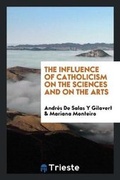 Cover: The Influence of Catholicism on the Sciences and on the Arts - Trieste Publishing