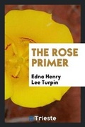 Cover: The Rose Primer - Trieste Publishing