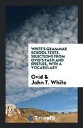Cover: White's Grammar School Texts. Selections from Ovid's Fasti and Epistles, with a Vocabulary - Trieste Publishing