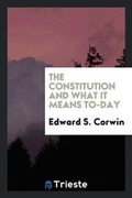Cover: The Constitution and What It Means To-Day - Trieste Publishing