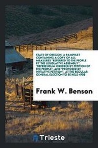 Enlarge image Cover: State of Oregon. a Pamphlet Containing a Copy of All Measures Referred to the People by the Legislative Assembly, Referendum Ordered by Petition of the People, and Proposed by Initiative Petition, at the Regular General Election to Be Held 1908 - Trieste Publishing