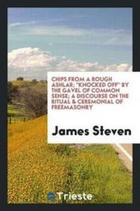 Enlarge image Cover: Chips from a Rough Ashlar; Knocked Off by the Gavel of Common Sense; A Discourse on the Ritual & Ceremonial of Freemasonry - Trieste Publishing