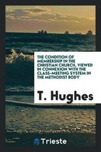 Enlarge image Cover: The Condition of Membership in the Christian Church, Viewed in Connexion with the Class-Meeting System in the Methodist Body - Trieste Publishing