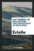 Cover: Lucy Herbert; Or, the Little Girl Who Would Have an Education - Trieste Publishing