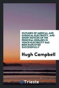 Cover: Outlines of Medical and Surgical Electricity, and Short Notices of the Principal Diseases in Which Electricity Has Been Employed Successfully - Trieste Publishing