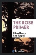 Cover: The Rose Primer - Trieste Publishing