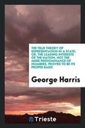Cover: The True Theory of Representation in a State; Or, the Leading Interests of the Nation, Not the Mere Predominance of Numbers, Proved to Be Its Proper Basis - Trieste Publishing
