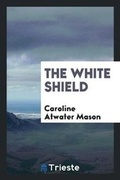 Cover: The White Shield - Trieste Publishing