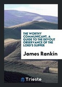 Enlarge image Cover: The Worthy Communicant, a Guide to the Devout Observance of the Lord's Supper - Trieste Publishing