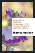 Cover: Advanced English Grammar for Use in Schools and Colleges - Trieste Publishing