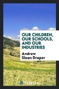 Cover: Our Children, Our Schools, and Our Industries - Trieste Publishing