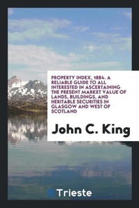 Enlarge image Cover: Property Index, 1884. a Reliable Guide to All Interested in Ascertaining the Present Market Value of Lands, Buildings, and Heritable Securities in Glasgow and West of Scotland - Trieste Publishing