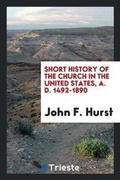 Cover: Short History of the Church in the United States, A. D. 1492-1890 - Trieste Publishing
